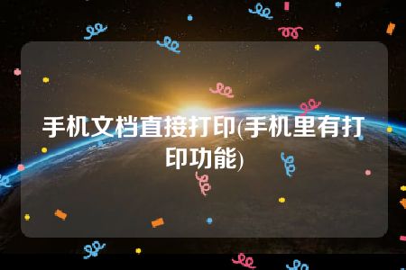 手机文档直接打印(手机里有打印功能)