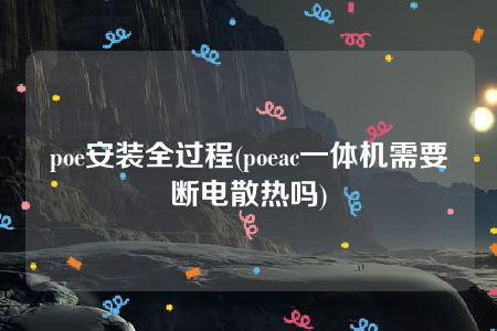 poe安装全过程(poeac一体机需要断电散热吗)