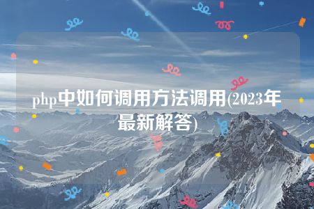 php中如何调用方法调用(2023年最新解答)