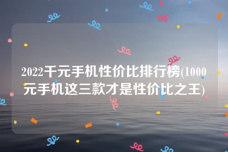 2022千元手机性价比排行榜(1000元手机这三款才是性价比之王)