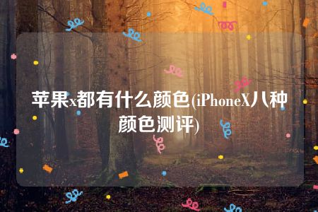 苹果x都有什么颜色(iPhoneX八种颜色测评)