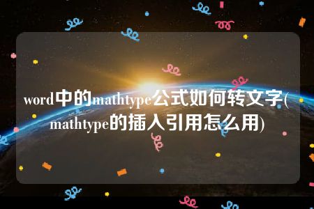 word中的mathtype公式如何转文字(mathtype的插入引用怎么用)