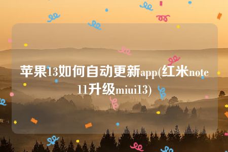 苹果13如何自动更新app(红米note11升级miui13)