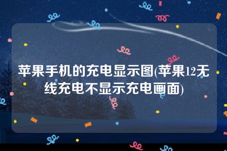 苹果手机的充电显示图(苹果12无线充电不显示充电画面)