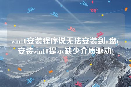 win10安装程序说无法安装到u盘(安装win10提示缺少介质驱动)