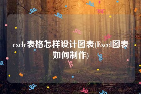 excle表格怎样设计图表(Excel图表如何制作)