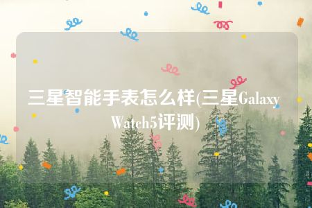 三星智能手表怎么样(三星Galaxy Watch5评测)