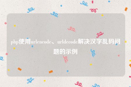 php使用urlencode、urldecode解决汉字乱码问题的示例