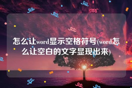 怎么让word显示空格符号(word怎么让空白的文字显现出来)