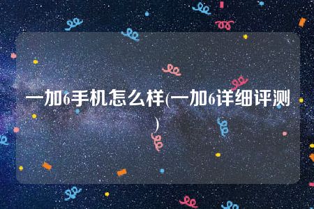 一加6手机怎么样(一加6详细评测)