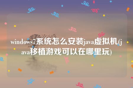 windows7系统怎么安装java虚拟机(java移植游戏可以在哪里玩)