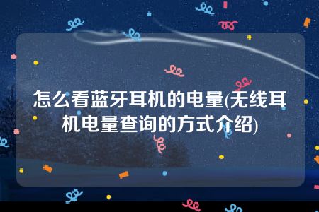 怎么看蓝牙耳机的电量(无线耳机电量查询的方式介绍)