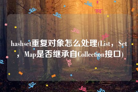 hashset重复对象怎么处理(List，Set，Map是否继承自Collection接口)