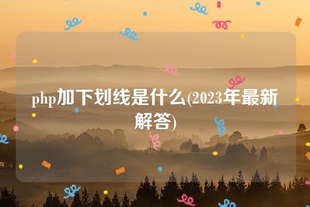 php加下划线是什么(2023年最新解答)