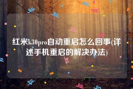 红米k30pro自动重启怎么回事(详述手机重启的解决办法)