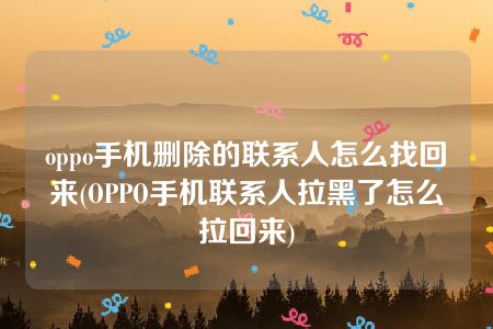 oppo手机删除的联系人怎么找回来(OPPO手机联系人拉黑了怎么拉回来)