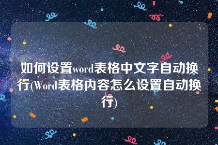 如何设置word表格中文字自动换行(Word表格内容怎么设置自动换行)