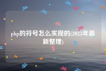 php的符号怎么实现的(2023年最新整理)