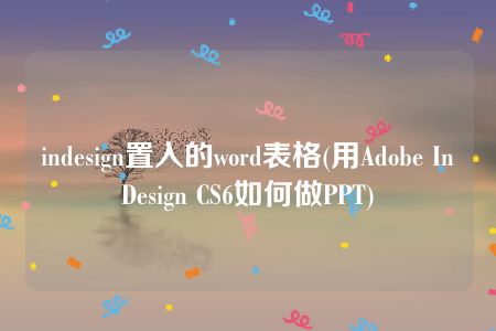 indesign置入的word表格(用Adobe InDesign CS6如何做PPT)