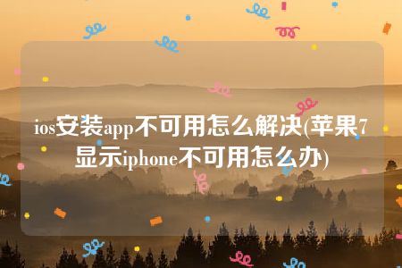 ios安装app不可用怎么解决(苹果7显示iphone不可用怎么办)