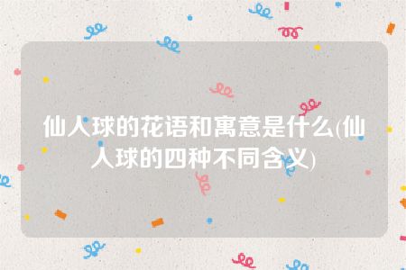 仙人球的花语和寓意是什么(仙人球的四种不同含义)