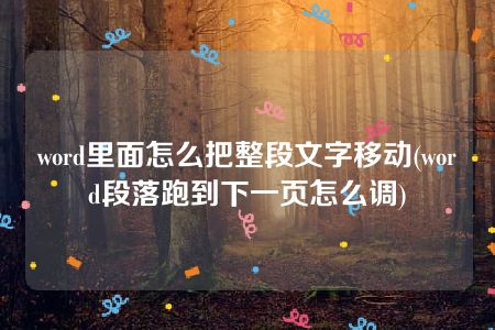 word里面怎么把整段文字移动(word段落跑到下一页怎么调)