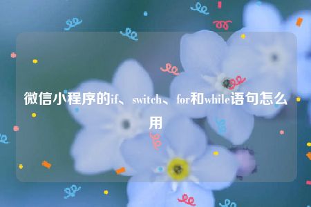 微信小程序的if、switch、for和while语句怎么用