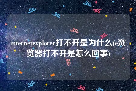 internetexplorer打不开是为什么(e浏览器打不开是怎么回事)