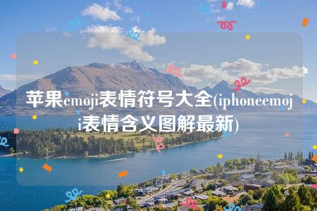 苹果emoji表情符号大全(iphoneemoji表情含义图解最新)