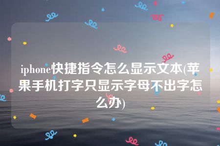 iphone快捷指令怎么显示文本(苹果手机打字只显示字母不出字怎么办)