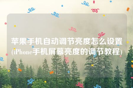 苹果手机自动调节亮度怎么设置(iPhone手机屏幕亮度的调节教程)