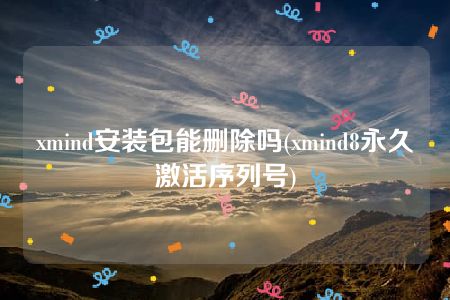 xmind安装包能删除吗(xmind8永久激活序列号)