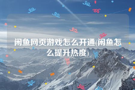 闲鱼网页游戏怎么开通(闲鱼怎么提升热度)