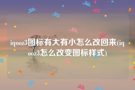 iqooz3图标有大有小怎么改回来(iqooz3怎么改变图标样式)