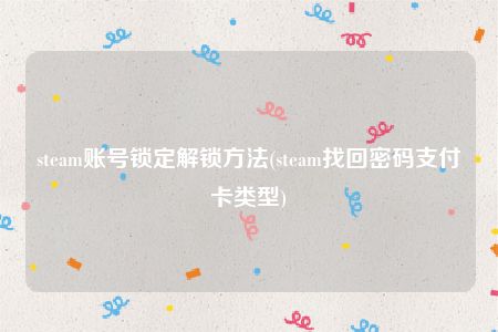 steam账号锁定解锁方法(steam找回密码支付卡类型)