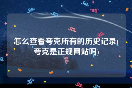 怎么查看夸克所有的历史记录(夸克是正规网站吗)