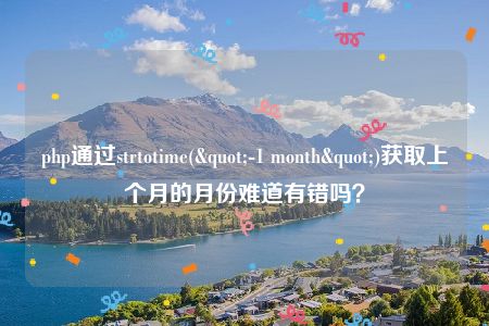 php通过strtotime("-1 month")获取上个月的月份难道有错吗？