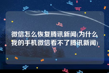 微信怎么恢复腾讯新闻(为什么我的手机微信看不了腾讯新闻)