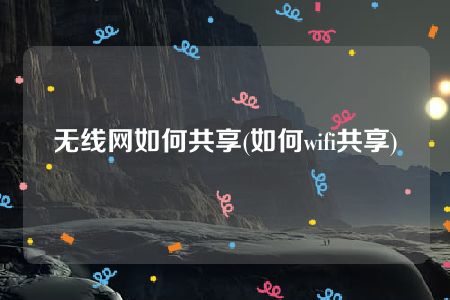 无线网如何共享(如何wifi共享)