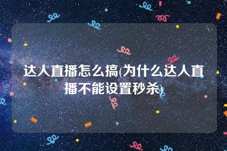 达人直播怎么搞(为什么达人直播不能设置秒杀)