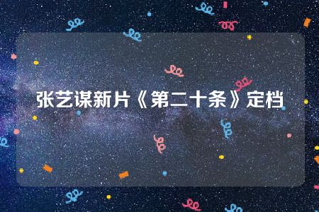 张艺谋新片《第二十条》定档