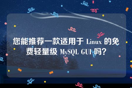 您能推荐一款适用于 Linux 的免费轻量级 MySQL GUI 吗？