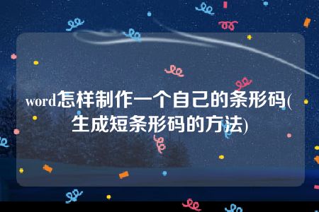 word怎样制作一个自己的条形码(生成短条形码的方法)