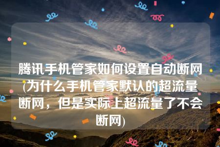 腾讯手机管家如何设置自动断网(为什么手机管家默认的超流量断网，但是实际上超流量了不会断网)