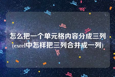 怎么把一个单元格内容分成三列(excel中怎样把三列合并成一列)