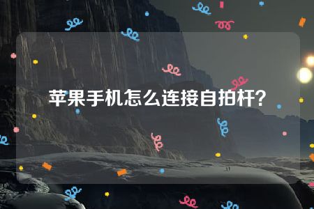 苹果手机怎么连接自拍杆？