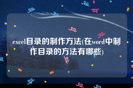 excel目录的制作方法(在word中制作目录的方法有哪些)