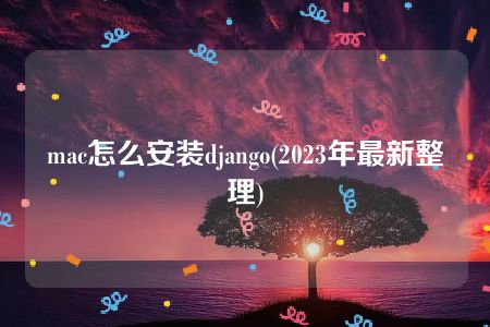 mac怎么安装django(2023年最新整理)