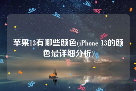 苹果13有哪些颜色(iPhone 13的颜色最详细分析)