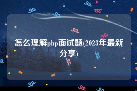 怎么理解php面试题(2023年最新分享)